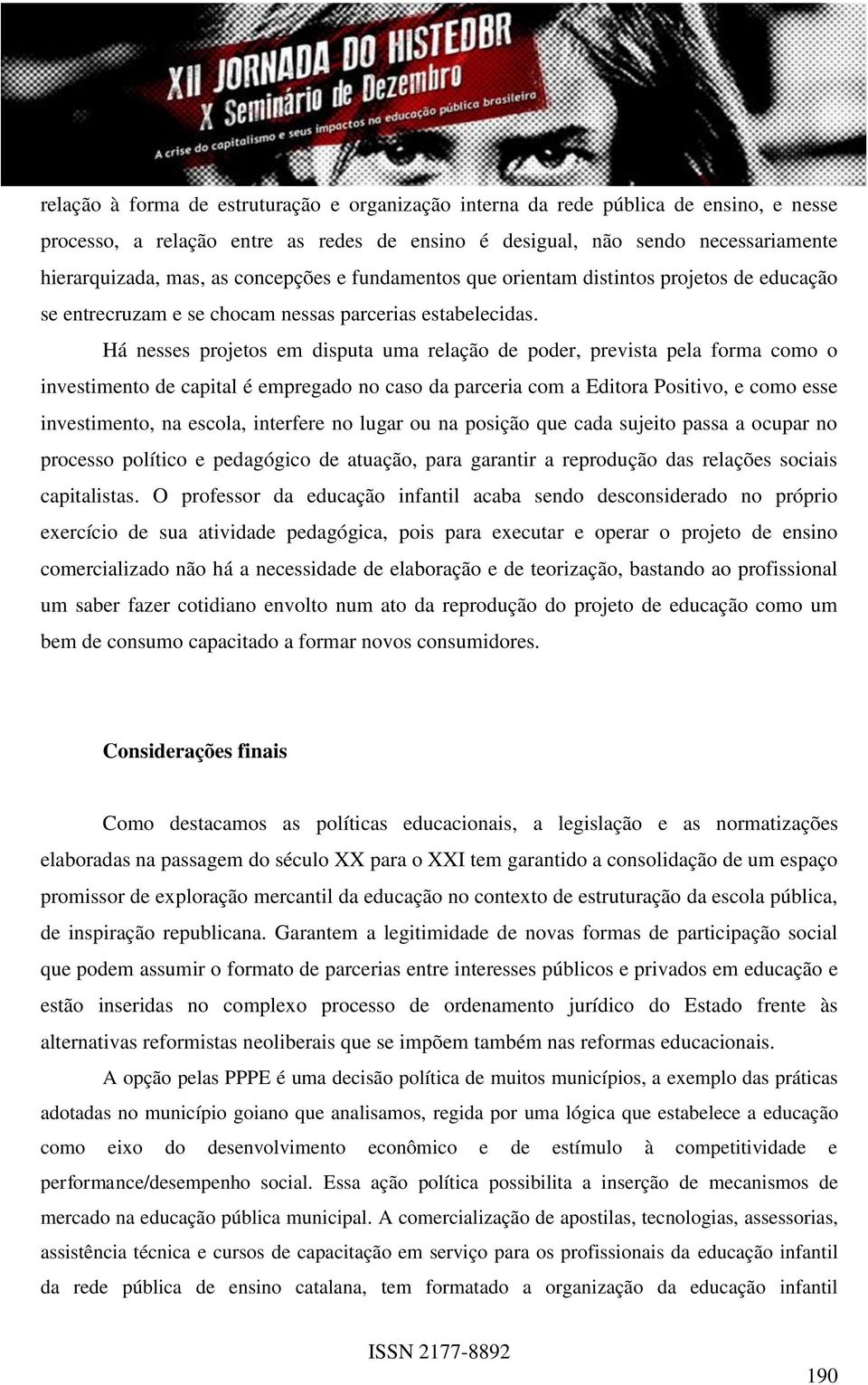 Há nesses projetos em disputa uma relação de poder, prevista pela forma como o investimento de capital é empregado no caso da parceria com a Editora Positivo, e como esse investimento, na escola,