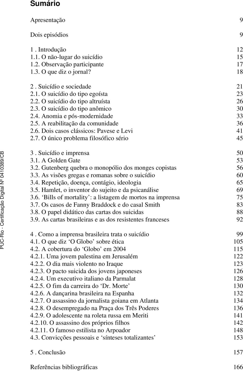 O único problema filosófico sério 45 3. Suicídio e imprensa 50 3.1. A Golden Gate 53 3.2. Gutenberg quebra o monopólio dos monges copistas 56 3.3. As visões gregas e romanas sobre o suicídio 60 3.4. Repetição, doença, contágio, ideologia 65 3.