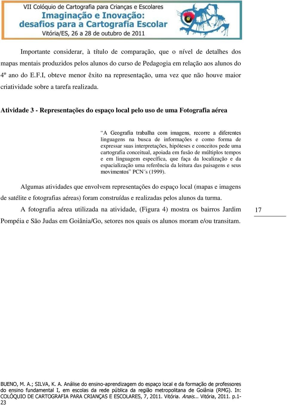 Atividade 3 - Representações do espaço local pelo uso de uma Fotografia aérea A Geografia trabalha com imagens, recorre a diferentes linguagens na busca de informações e como forma de expressar suas