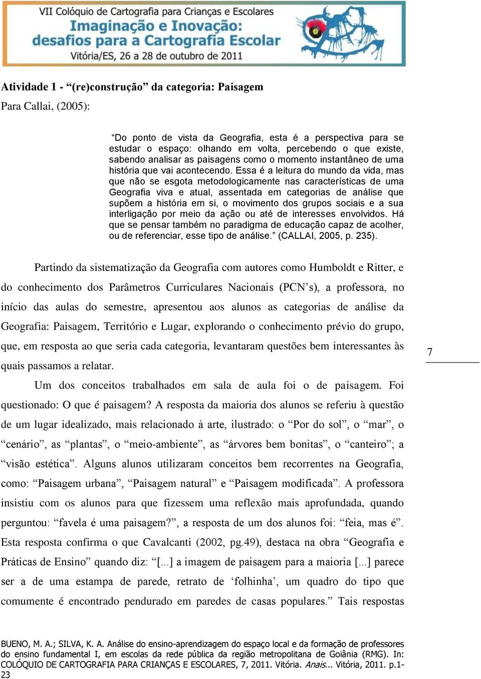 Essa é a leitura do mundo da vida, mas que não se esgota metodologicamente nas características de uma Geografia viva e atual, assentada em categorias de análise que supõem a história em si, o