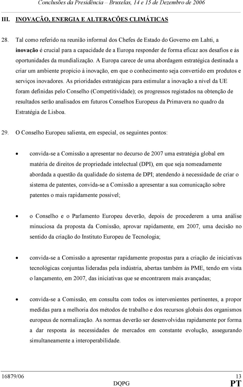 mundialização. A Europa carece de uma abordagem estratégica destinada a criar um ambiente propício à inovação, em que o conhecimento seja convertido em produtos e serviços inovadores.