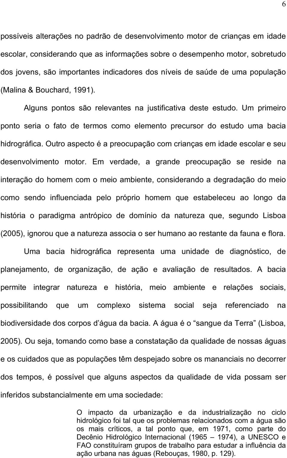 Um primeiro ponto seria o fato de termos como elemento precursor do estudo uma bacia hidrográfica. Outro aspecto é a preocupação com crianças em idade escolar e seu desenvolvimento motor.