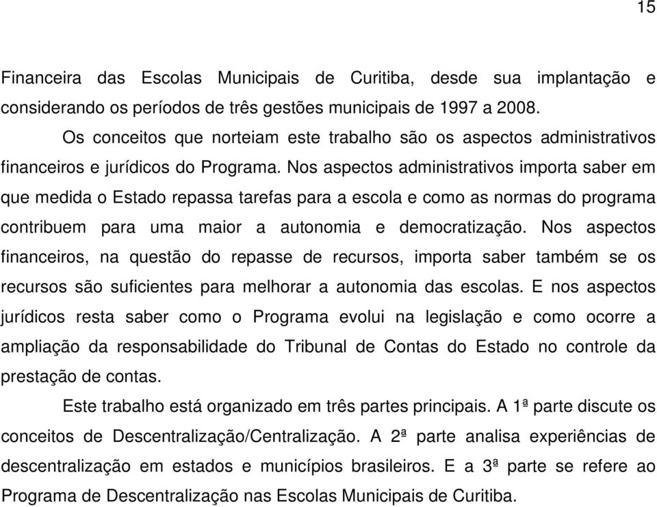 Nos aspectos administrativos importa saber em que medida o Estado repassa tarefas para a escola e como as normas do programa contribuem para uma maior a autonomia e democratização.