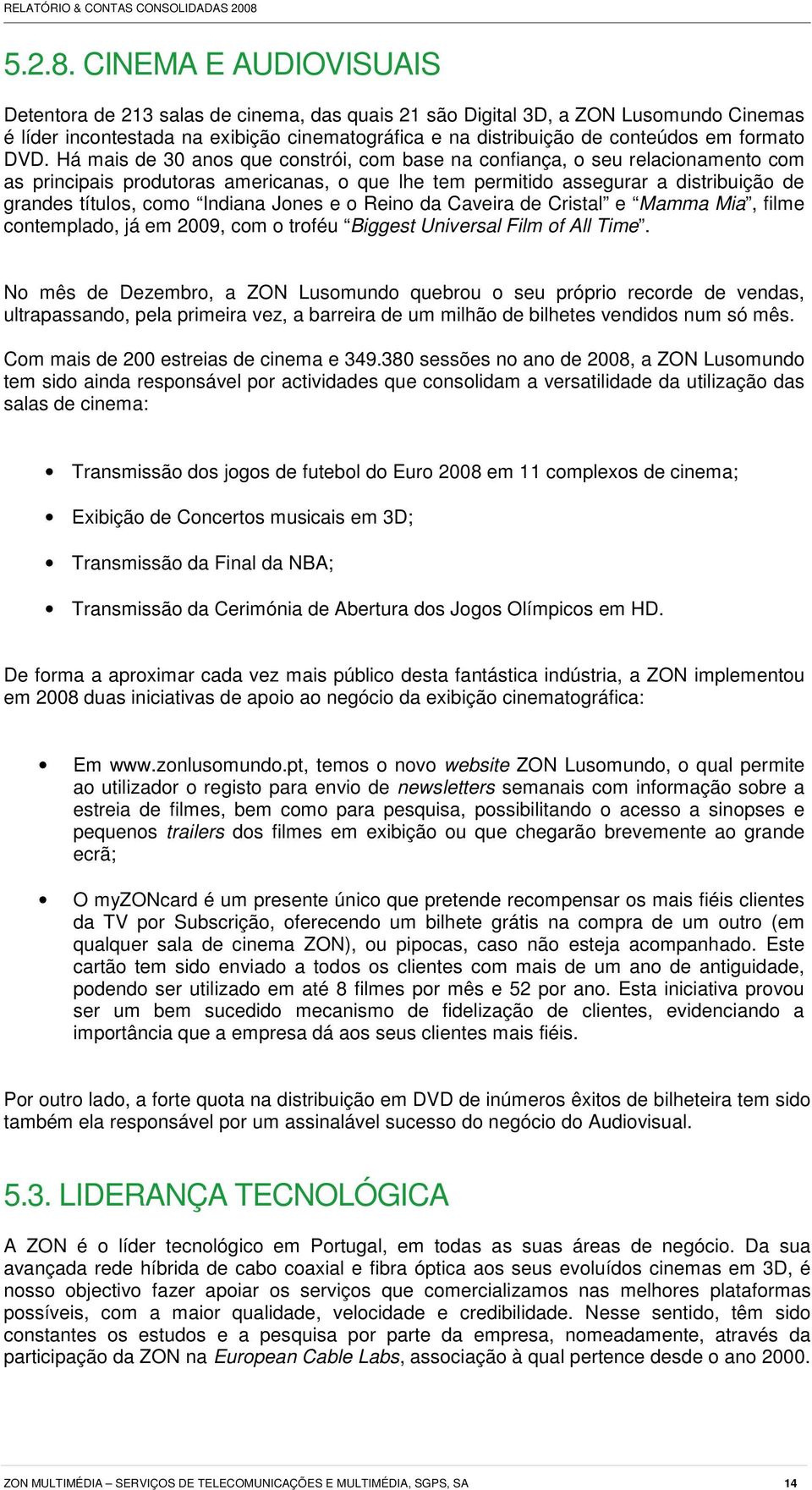 DVD. Há mais de 30 anos que constrói, com base na confiança, o seu relacionamento com as principais produtoras americanas, o que lhe tem permitido assegurar a distribuição de grandes títulos, como