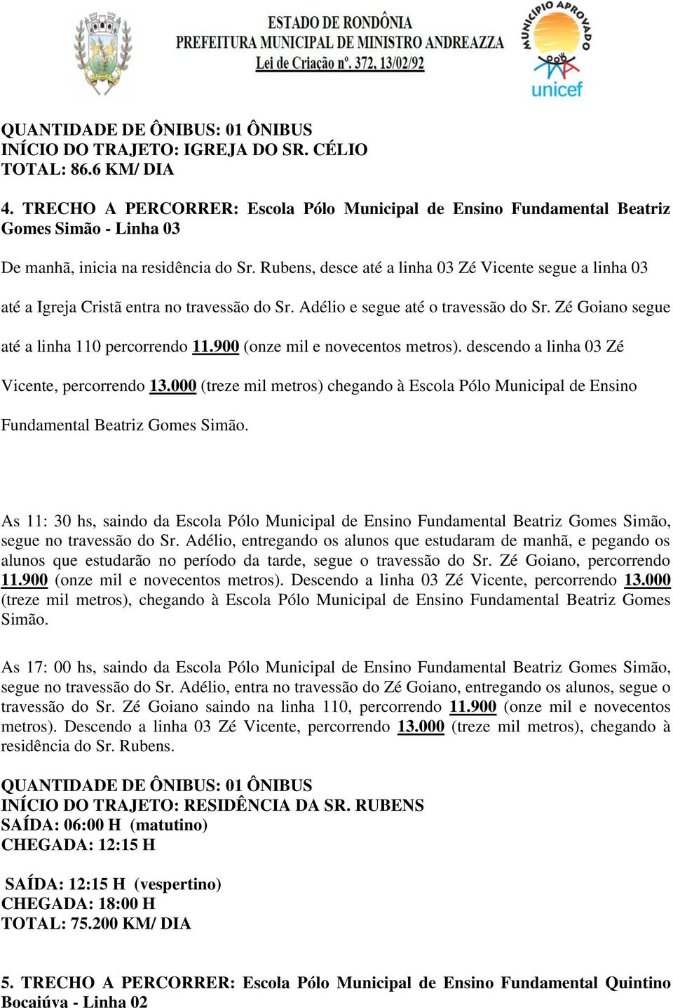 Rubens, desce até a linha 03 Zé Vicente segue a linha 03 até a Igreja Cristã entra no travessão do Sr. Adélio e segue até o travessão do Sr. Zé Goiano segue até a linha 110 percorrendo 11.