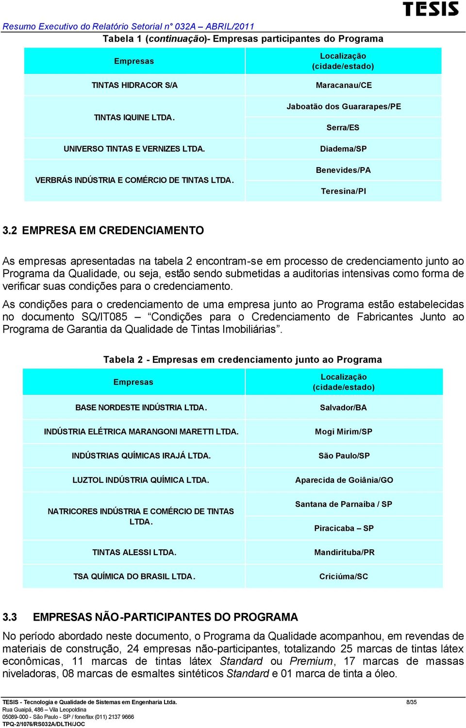 2 EMPRESA EM CREDENCIAMENTO As empresas apresentadas na tabela 2 encontram-se em processo de credenciamento junto ao da Qualidade, ou seja, estão sendo submetidas a auditorias intensivas como forma