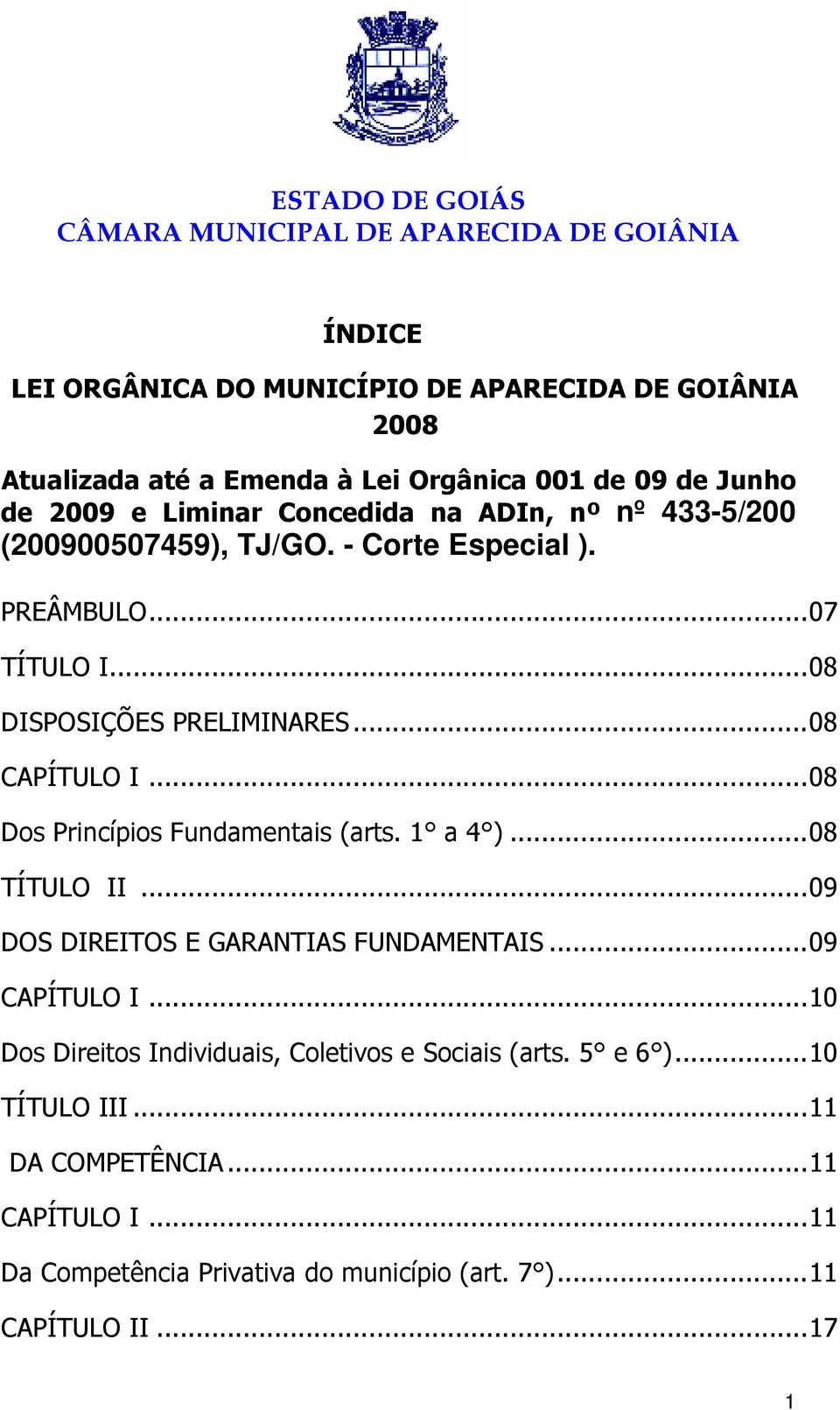 ..08 Dos Princípios Fundamentais (arts. 1 a 4 )...08 TÍTULO II...09 DOS DIREITOS E GARANTIAS FUNDAMENTAIS...09 CAPÍTULO I.