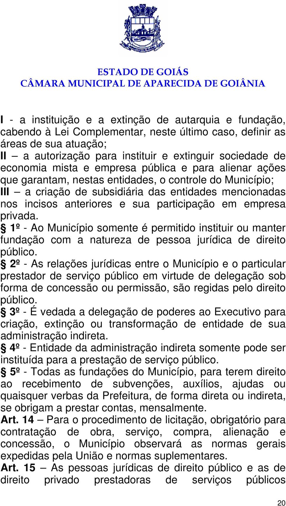 participação em empresa privada. 1º - Ao Município somente é permitido instituir ou manter fundação com a natureza de pessoa jurídica de direito público.