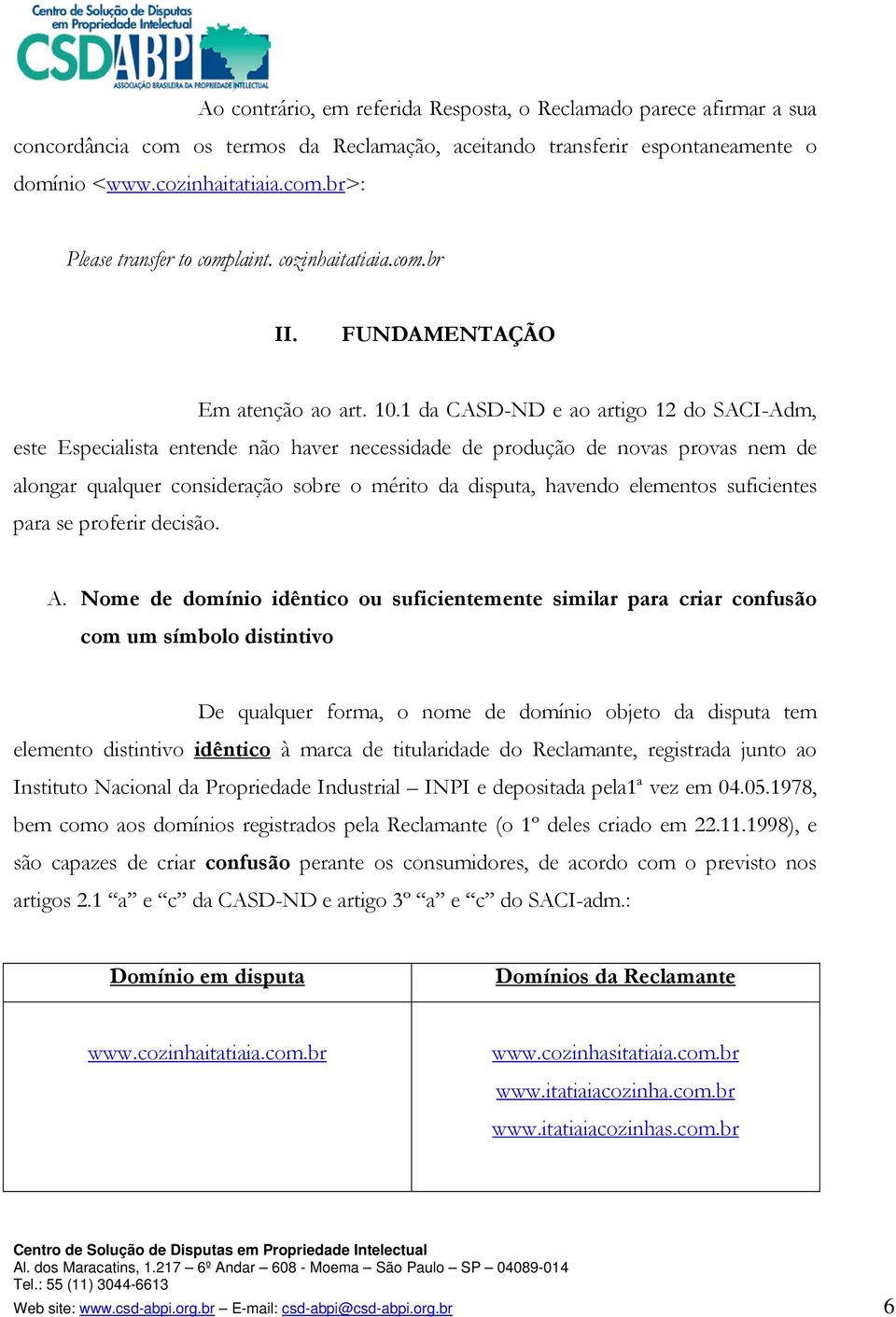 1 da CASD-ND e ao artigo 12 do SACI-Adm, este Especialista entende não haver necessidade de produção de novas provas nem de alongar qualquer consideração sobre o mérito da disputa, havendo elementos