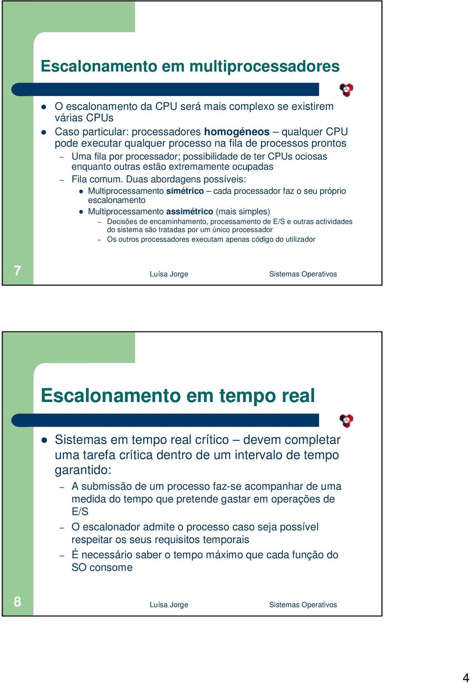 extremamente ocupadas Fila comum. Duas abordagens possíveis:! Multiprocessamento simétrico cada processador faz o seu próprio escalonamento!