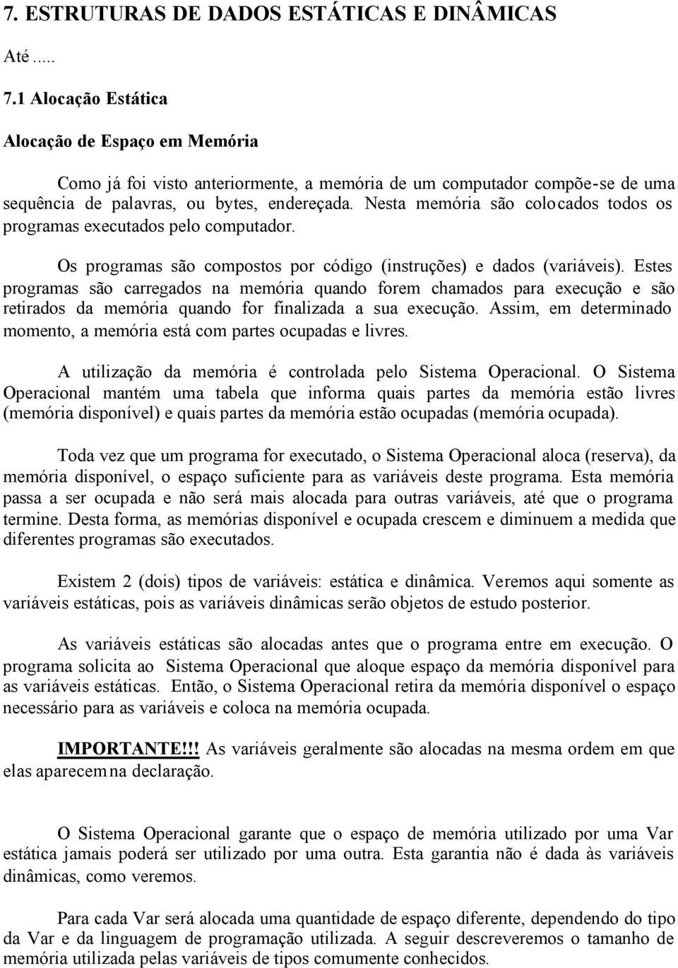 Nesta memória são colocados todos os programas executados pelo computador. Os programas são compostos por código (instruções) e dados (variáveis).