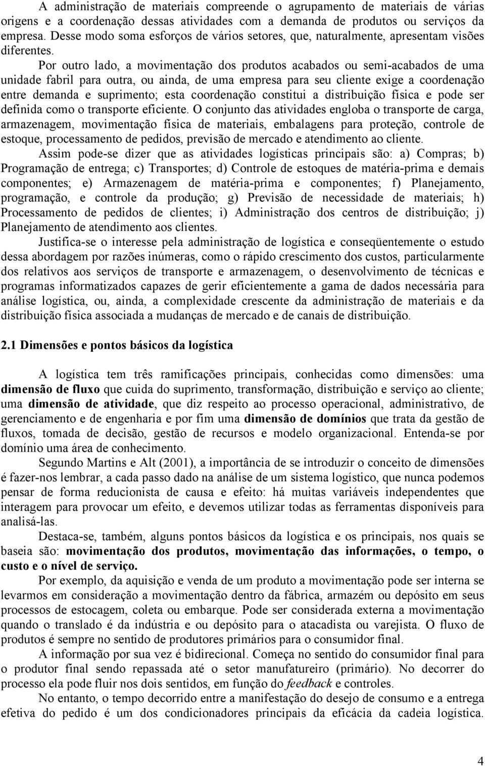 Por outro lado, a movimentação dos produtos acabados ou semi-acabados de uma unidade fabril para outra, ou ainda, de uma empresa para seu cliente exige a coordenação entre demanda e suprimento; esta