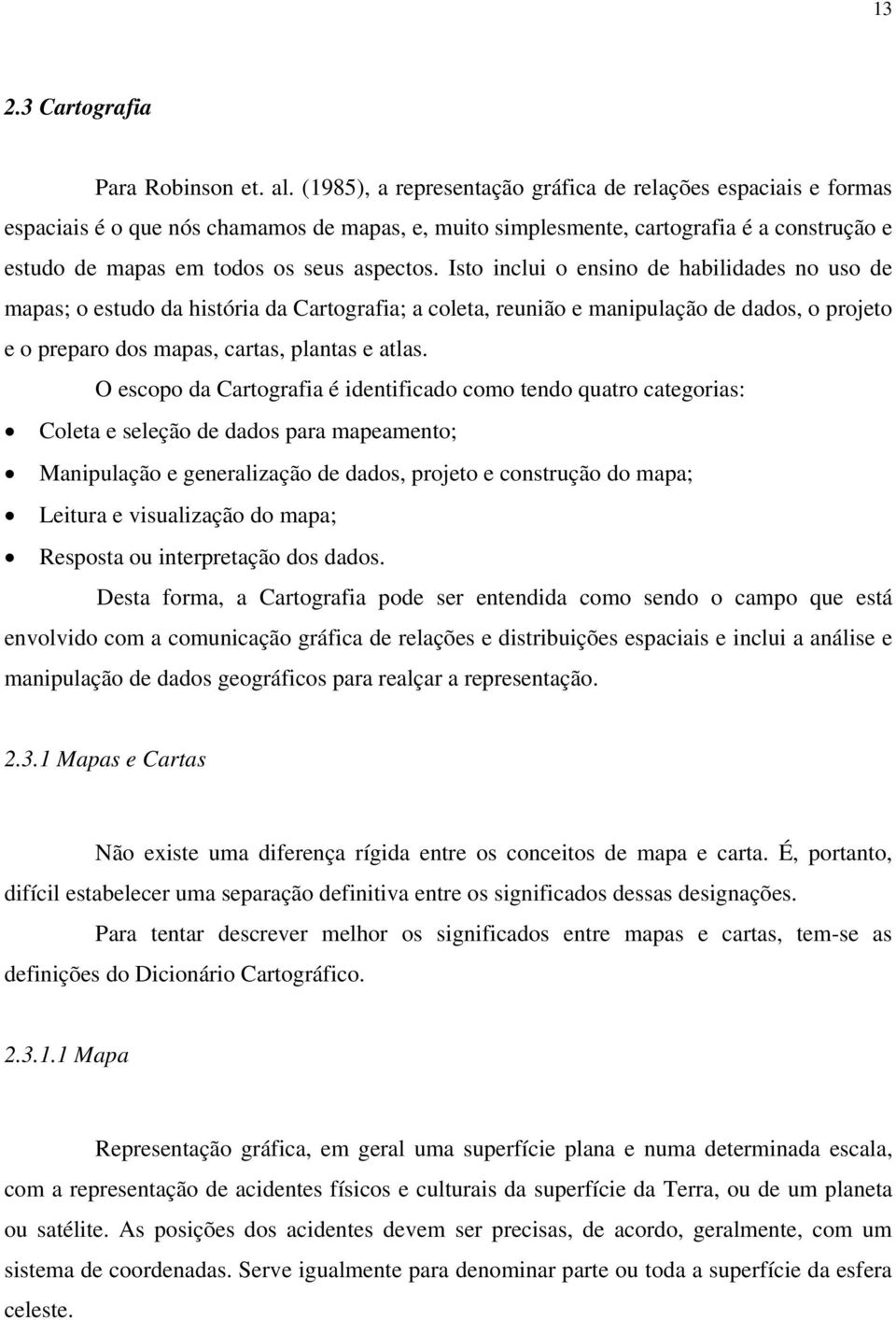 Isto inclui o ensino de habilidades no uso de mapas; o estudo da história da Cartografia; a coleta, reunião e manipulação de dados, o projeto e o preparo dos mapas, cartas, plantas e atlas.