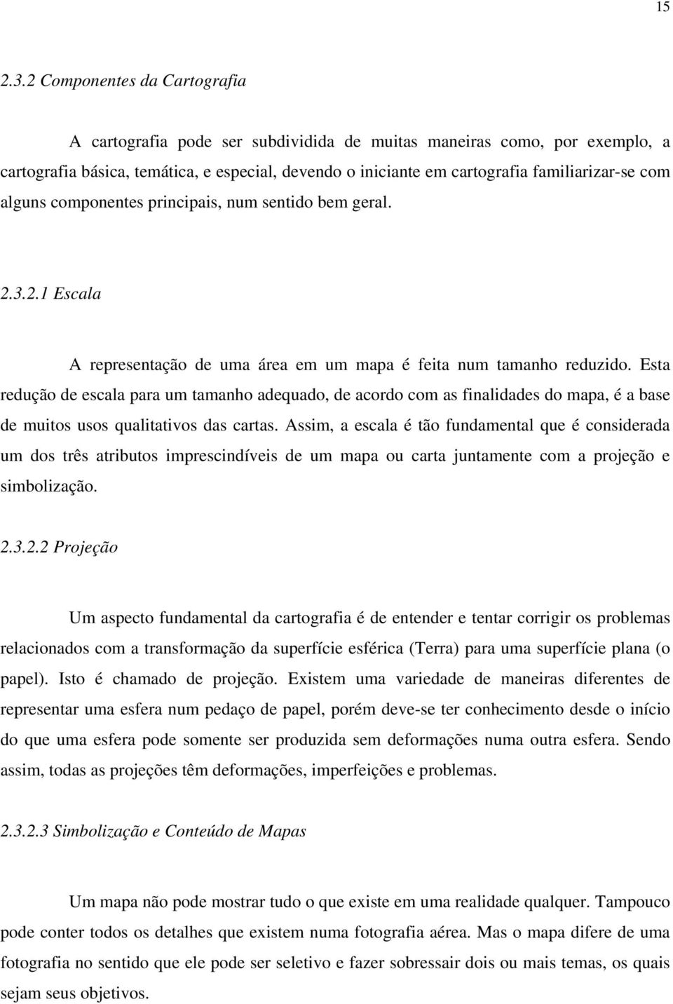 com alguns componentes principais, num sentido bem geral. 2.3.2.1 Escala A representação de uma área em um mapa é feita num tamanho reduzido.