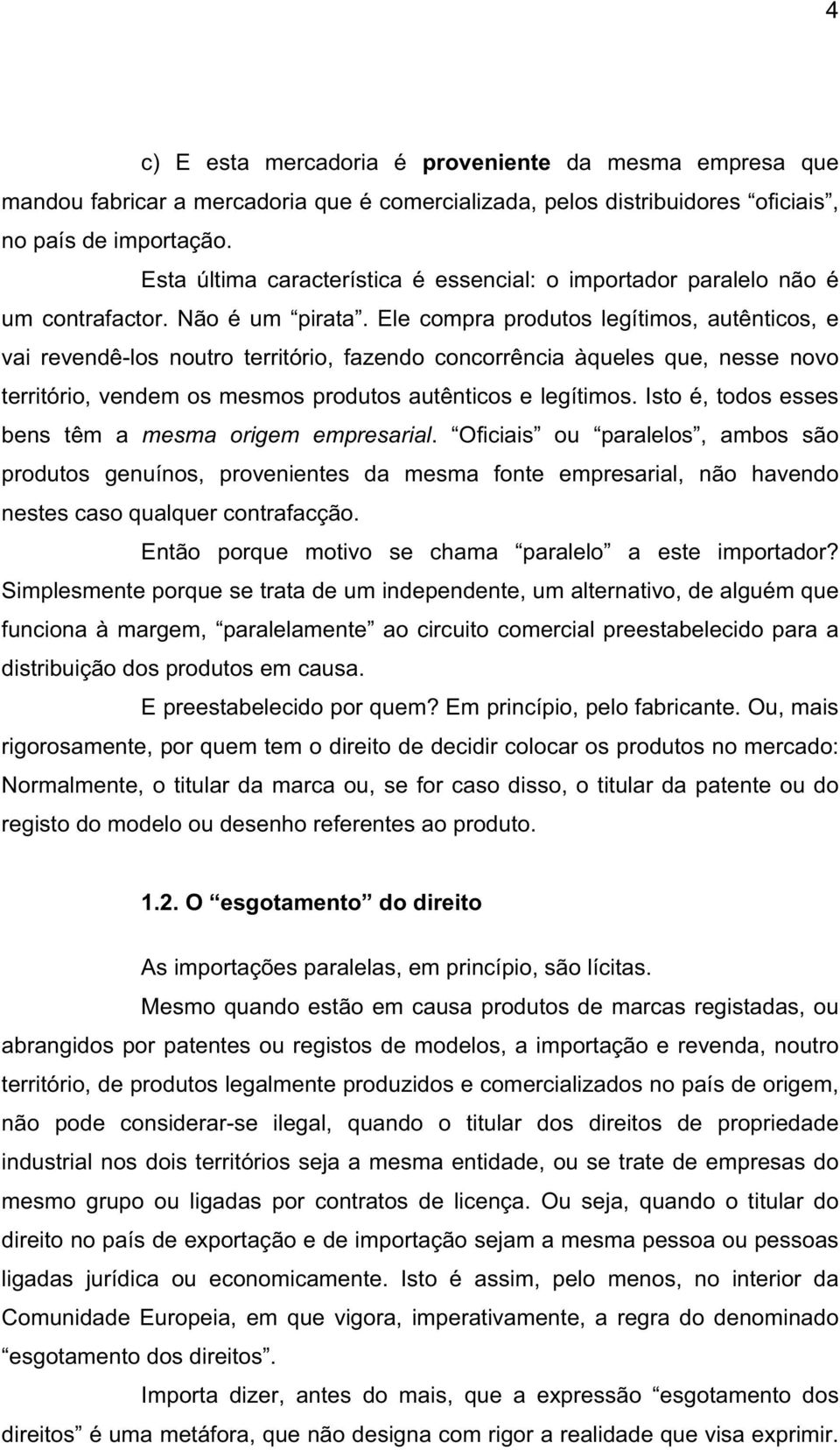 Ele compra produtos legítimos, autênticos, e vai revendê-los noutro território, fazendo concorrência àqueles que, nesse novo território, vendem os mesmos produtos autênticos e legítimos.