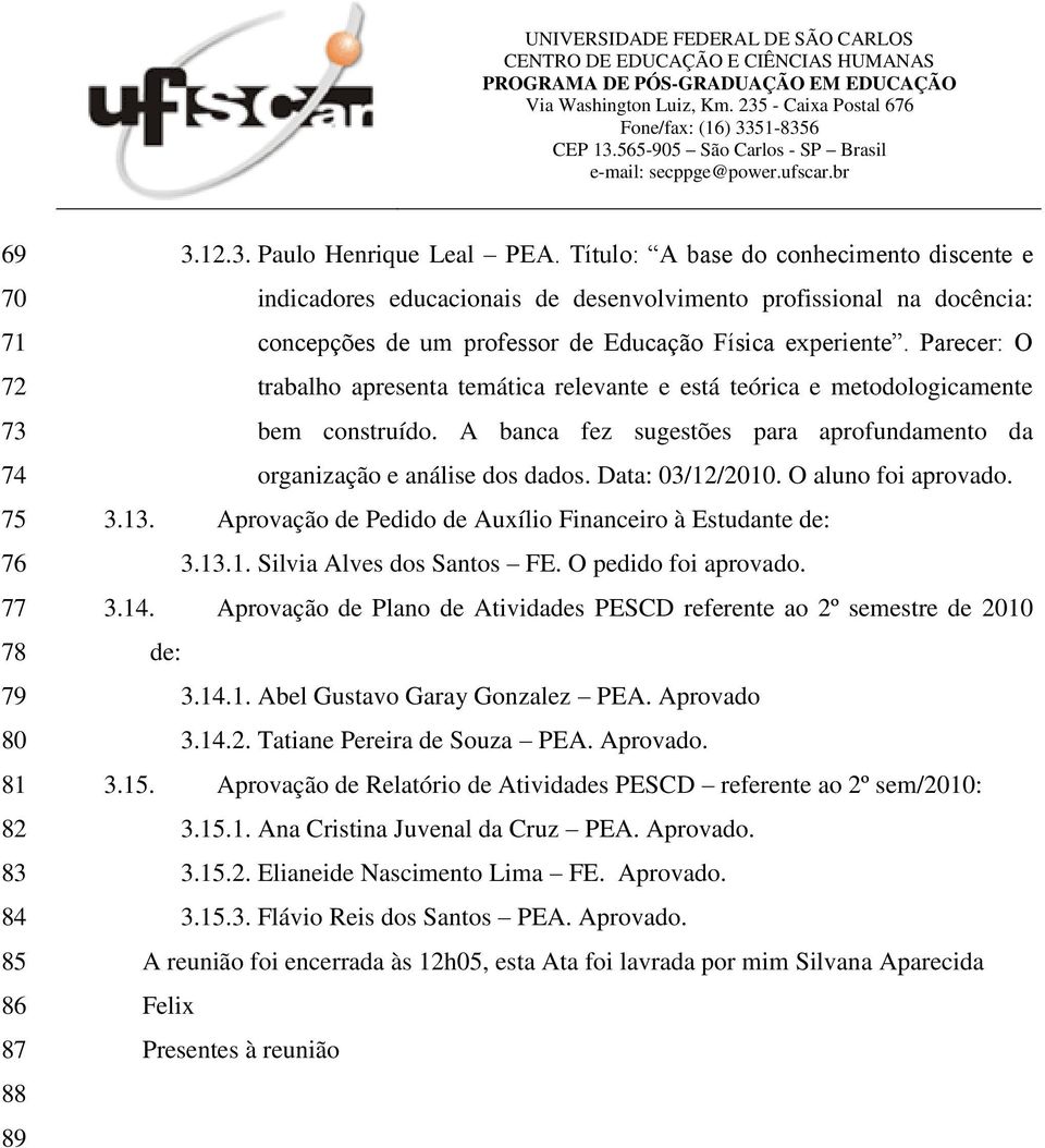 Parecer: O trabalho apresenta temática relevante e está teórica e metodologicamente bem construído. A banca fez sugestões para aprofundamento da organização e análise dos dados. Data: 03/12/2010.