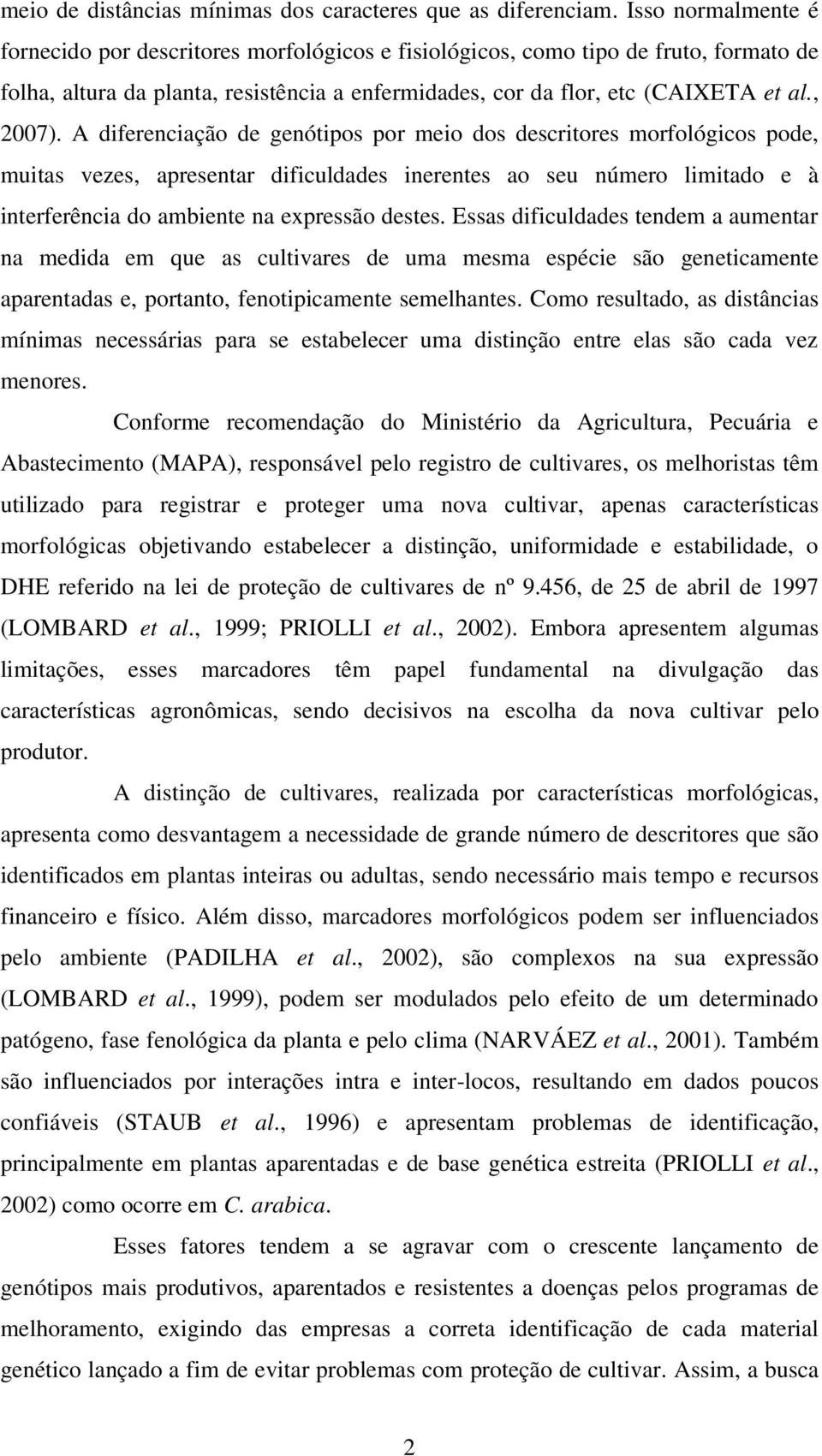 A diferenciação de genótipos por meio dos descritores morfológicos pode, muitas vezes, apresentar dificuldades inerentes ao seu número limitado e à interferência do ambiente na expressão destes.