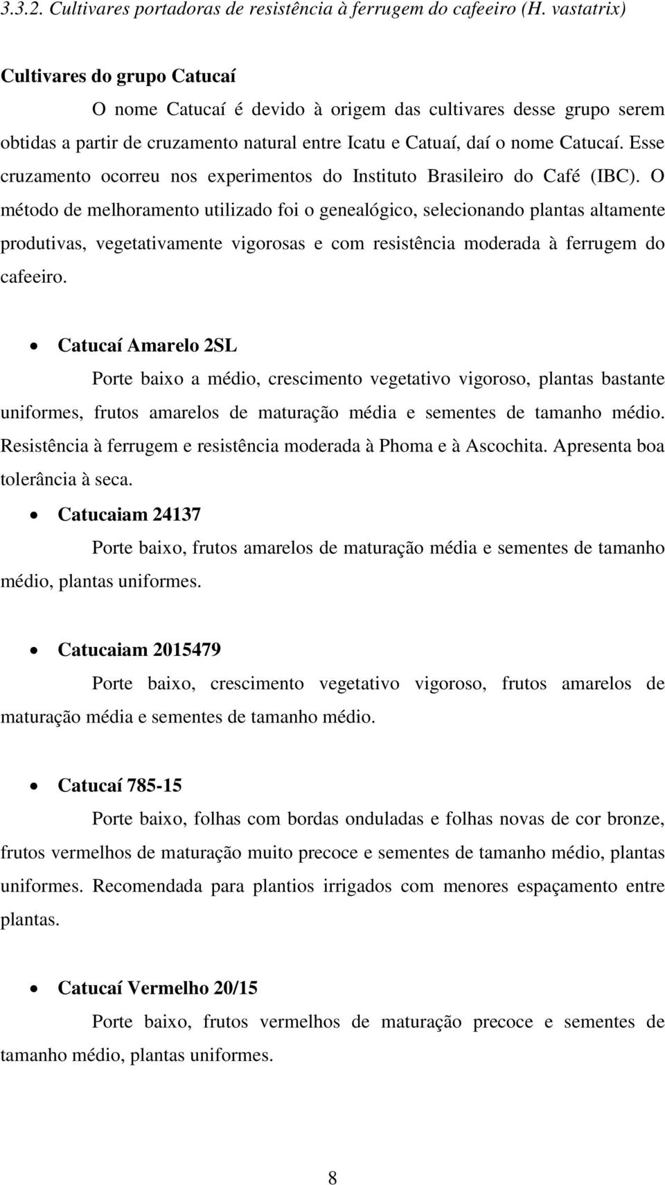 Esse cruzamento ocorreu nos experimentos do Instituto Brasileiro do Café (IBC).