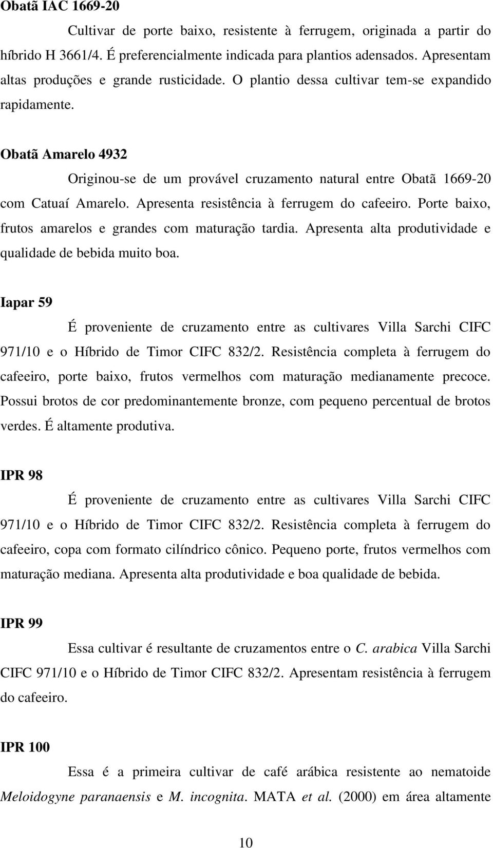 Obatã Amarelo 4932 Originou-se de um provável cruzamento natural entre Obatã 1669-20 com Catuaí Amarelo. Apresenta resistência à ferrugem do cafeeiro.