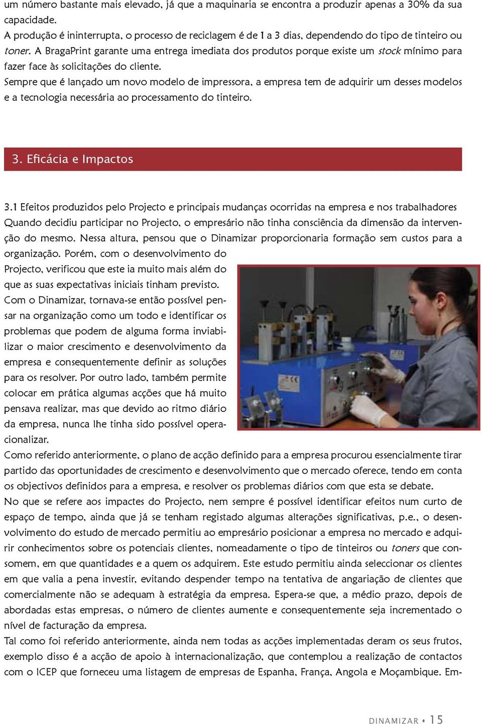 A BragaPrint garante uma entrega imediata dos produtos porque existe um stock mínimo para fazer face às solicitações do cliente.