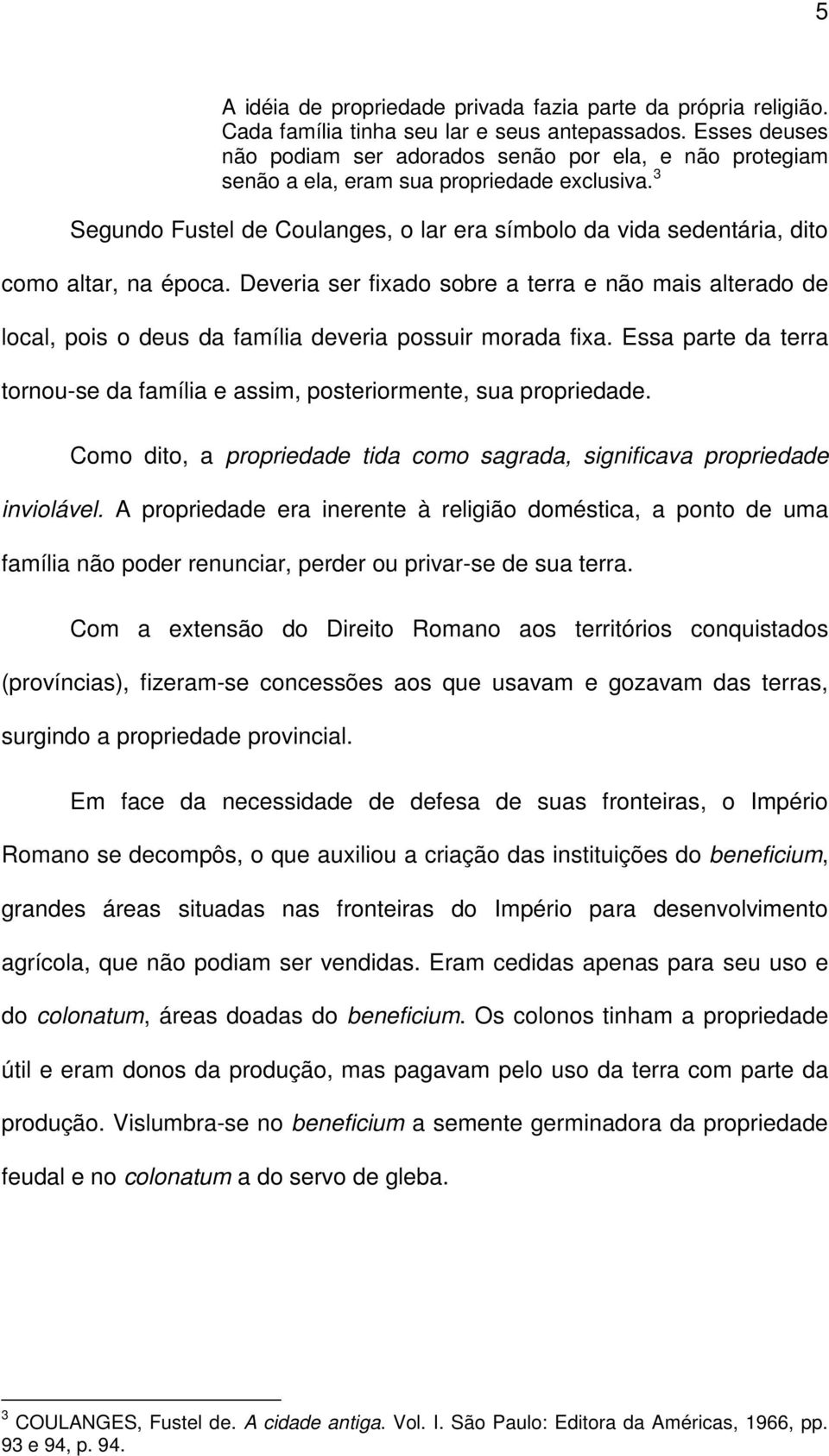 3 Segundo Fustel de Coulanges, o lar era símbolo da vida sedentária, dito como altar, na época.