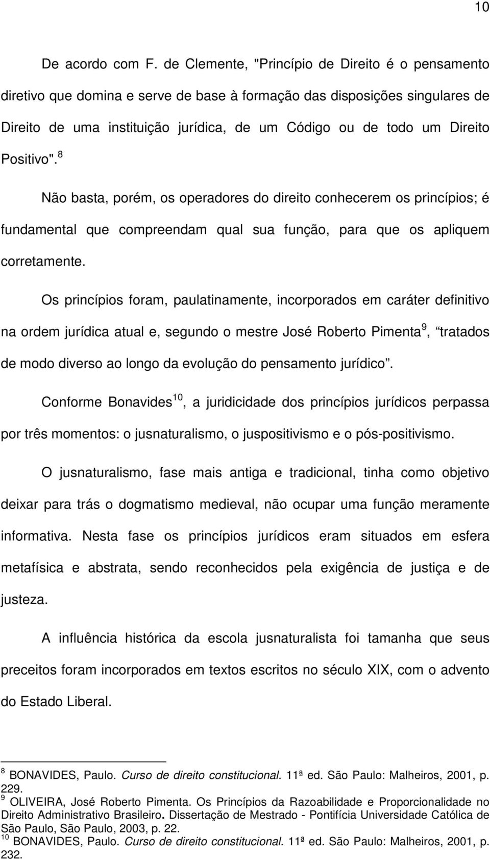 Positivo". 8 Não basta, porém, os operadores do direito conhecerem os princípios; é fundamental que compreendam qual sua função, para que os apliquem corretamente.