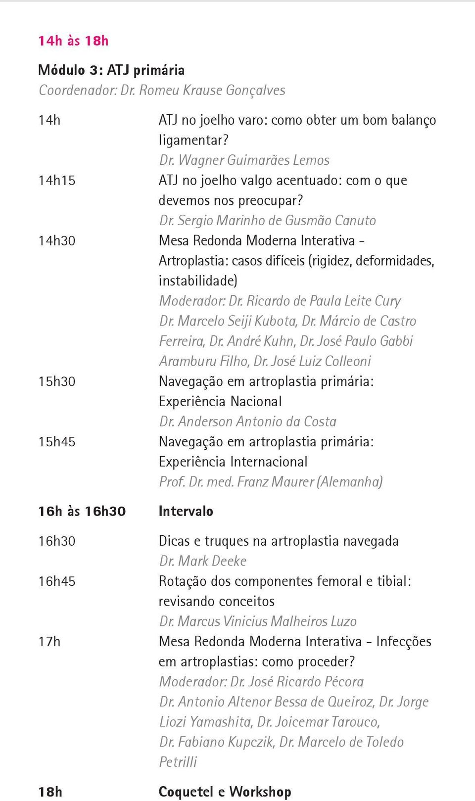 Marcelo Seiji Kubota, Dr. Márcio de Castro Ferreira, Dr. André Kuhn, Dr. José Paulo Gabbi Aramburu Filho, Dr. José Luiz Colleoni 15h30 Navegação em artroplastia primária: Experiência Nacional Dr.