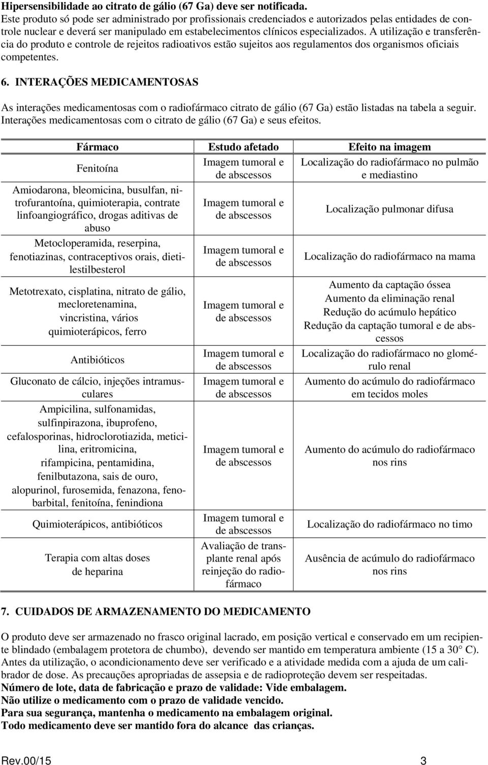 A utilização e transferência do produto e controle de rejeitos radioativos estão sujeitos aos regulamentos dos organismos oficiais competentes. 6.