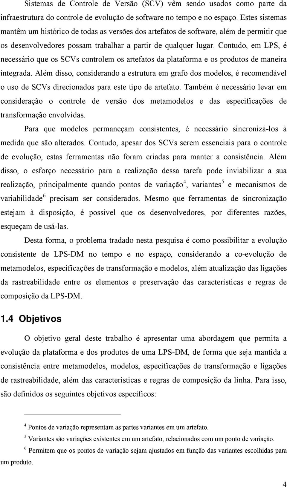 Contudo, em LPS, é necessário que os SCVs controlem os artefatos da plataforma e os produtos de maneira integrada.