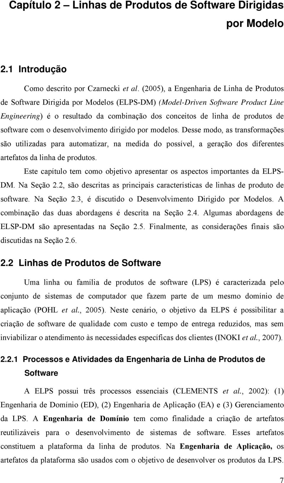 software com o desenvolvimento dirigido por modelos. Desse modo, as transformações são utilizadas para automatizar, na medida do possível, a geração dos diferentes artefatos da linha de produtos.