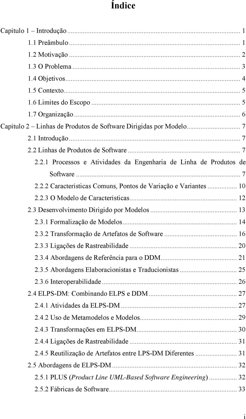 .. 7 2.2.2 Características Comuns, Pontos de Variação e Variantes... 10 2.2.3 O Modelo de Características... 12 2.3 Desenvolvimento Dirigido por Modelos... 13 2.3.1 Formalização de Modelos... 14 2.3.2 Transformação de Artefatos de Software.