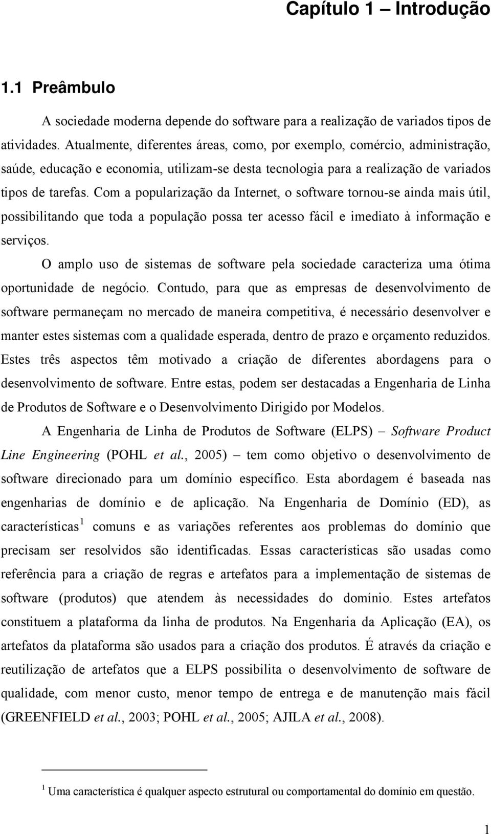 Com a popularização da Internet, o software tornou-se ainda mais útil, possibilitando que toda a população possa ter acesso fácil e imediato à informação e serviços.