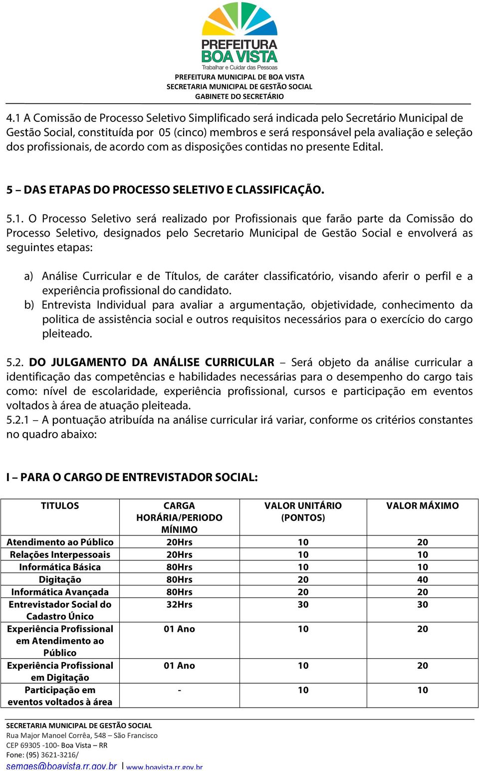 O Processo Seletivo será realizado por Profissionais que farão parte da Comissão do Processo Seletivo, designados pelo Secretario Municipal de Gestão Social e envolverá as seguintes etapas: a)