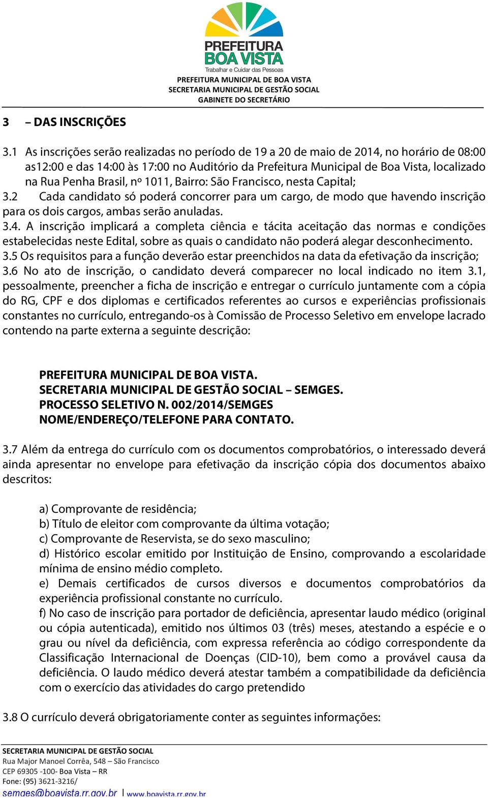 Brasil, nº 1011, Bairro: São Francisco, nesta Capital; 3.2 Cada candidato só poderá concorrer para um cargo, de modo que havendo inscrição para os dois cargos, ambas serão anuladas. 3.4.