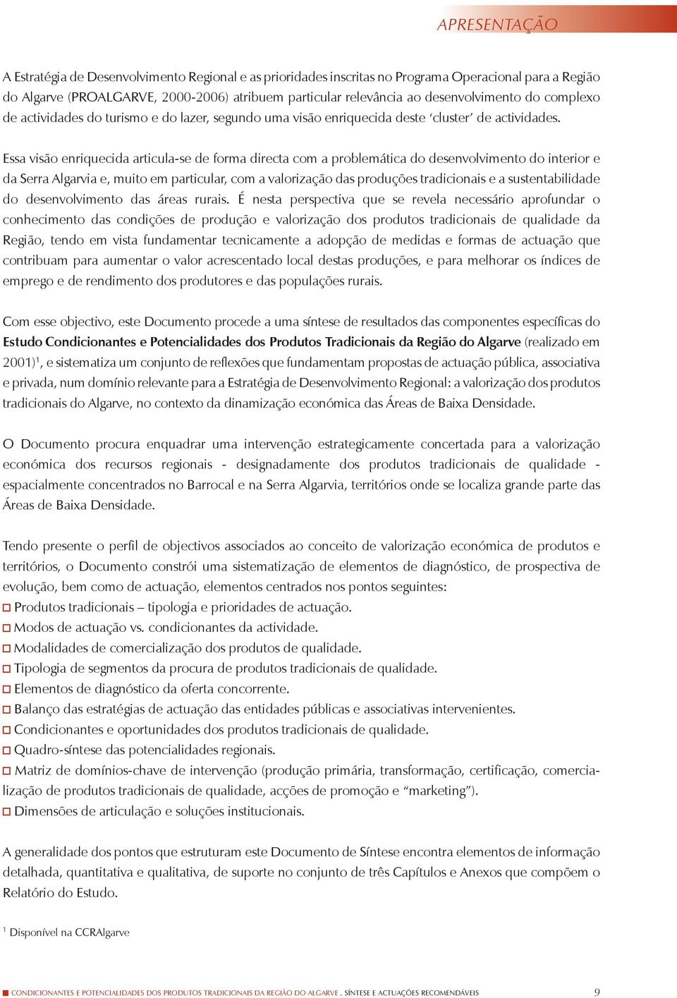 Essa visão enriquecida articula-se de forma directa com a problemática do desenvolvimento do interior e da Serra Algarvia e, muito em particular, com a valorização das produções tradicionais e a