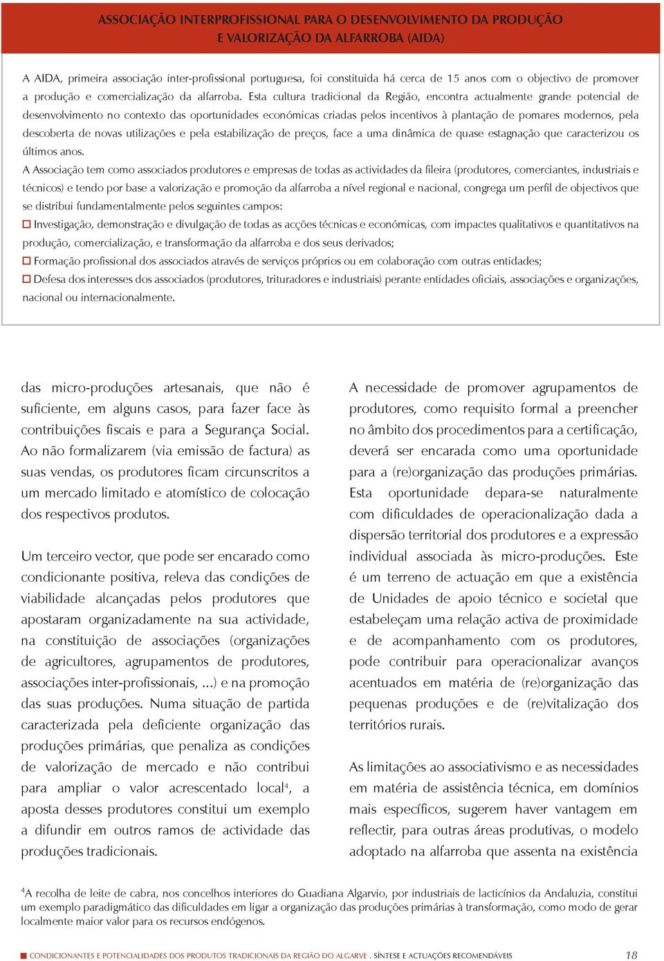 Esta cultura tradicional da Região, encontra actualmente grande potencial de desenvolvimento no contexto das oportunidades económicas criadas pelos incentivos à plantação de pomares modernos, pela