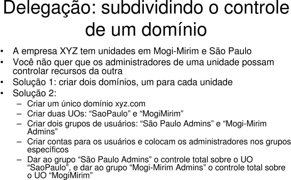 com Criar duas UOs: SaoPaulo e MogiMirim Criar dois grupos de usuários: São Paulo Admins e Mogi-Mirim Admins Criar contas para os usuários e colocam os