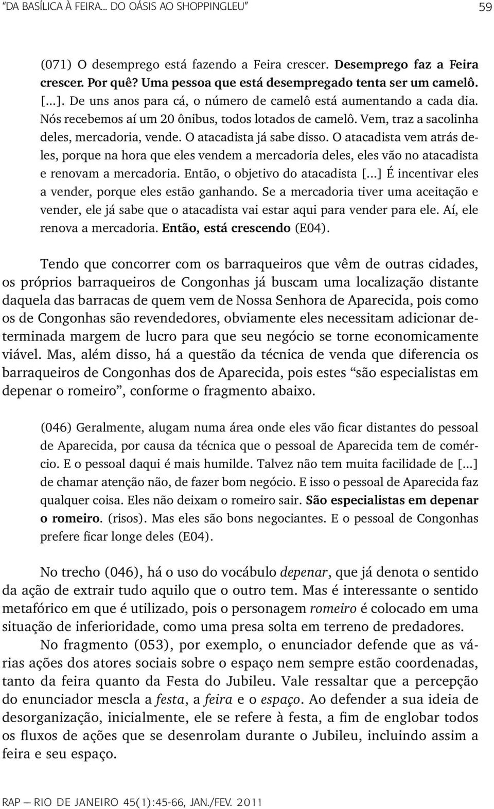 O atacadista vem atrás deles, porque na hora que eles vendem a mercadoria deles, eles vão no atacadista e renovam a mercadoria. Então, o objetivo do atacadista [.