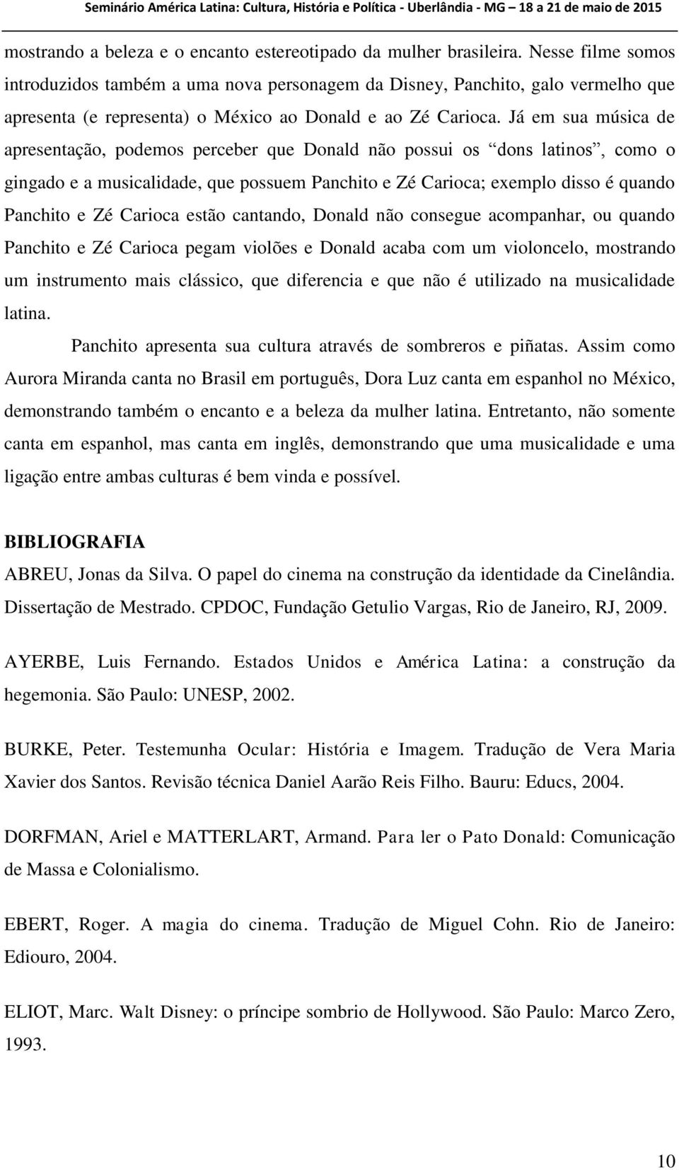 Já em sua música de apresentação, podemos perceber que Donald não possui os dons latinos, como o gingado e a musicalidade, que possuem Panchito e Zé Carioca; exemplo disso é quando Panchito e Zé