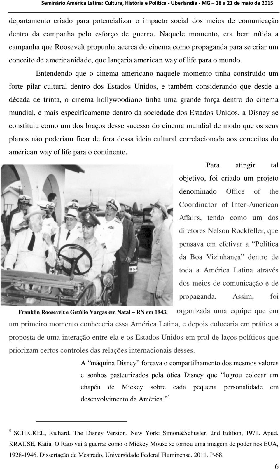 Entendendo que o cinema americano naquele momento tinha construído um forte pilar cultural dentro dos Estados Unidos, e também considerando que desde a década de trinta, o cinema hollywoodiano tinha