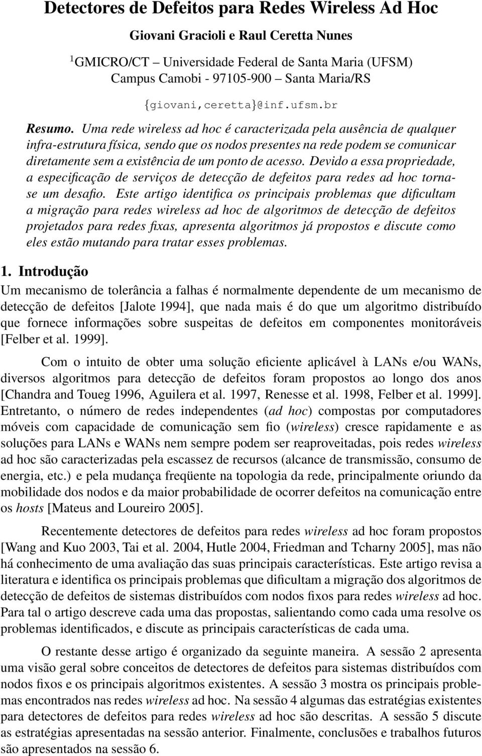 Uma rede wireless ad hoc é caracterizada pela ausência de qualquer infra-estrutura física, sendo que os nodos presentes na rede podem se comunicar diretamente sem a existência de um ponto de acesso.