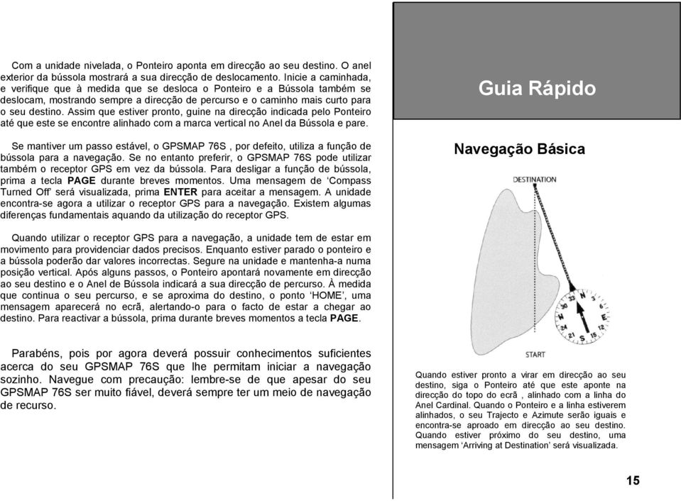 Assim que estiver pronto, guine na direcção indicada pelo Ponteiro até que este se encontre alinhado com a marca vertical no Anel da Bússola e pare.