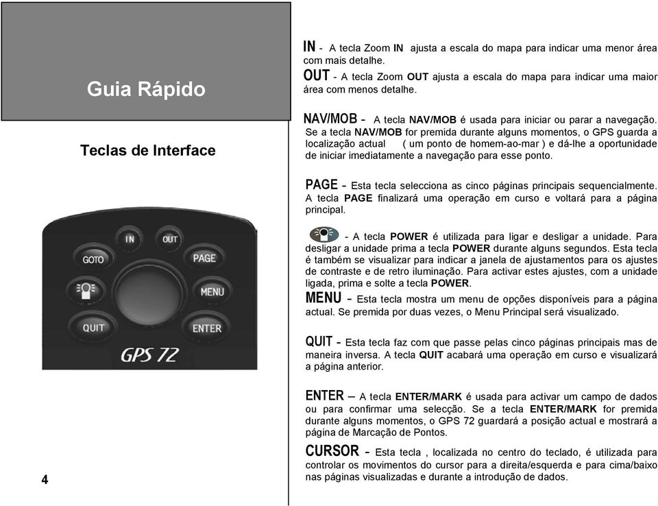 Se a tecla NAV/MOB for premida durante alguns momentos, o GPS guarda a localização actual ( um ponto de homem-ao-mar ) e dá-lhe a oportunidade de iniciar imediatamente a navegação para esse ponto.