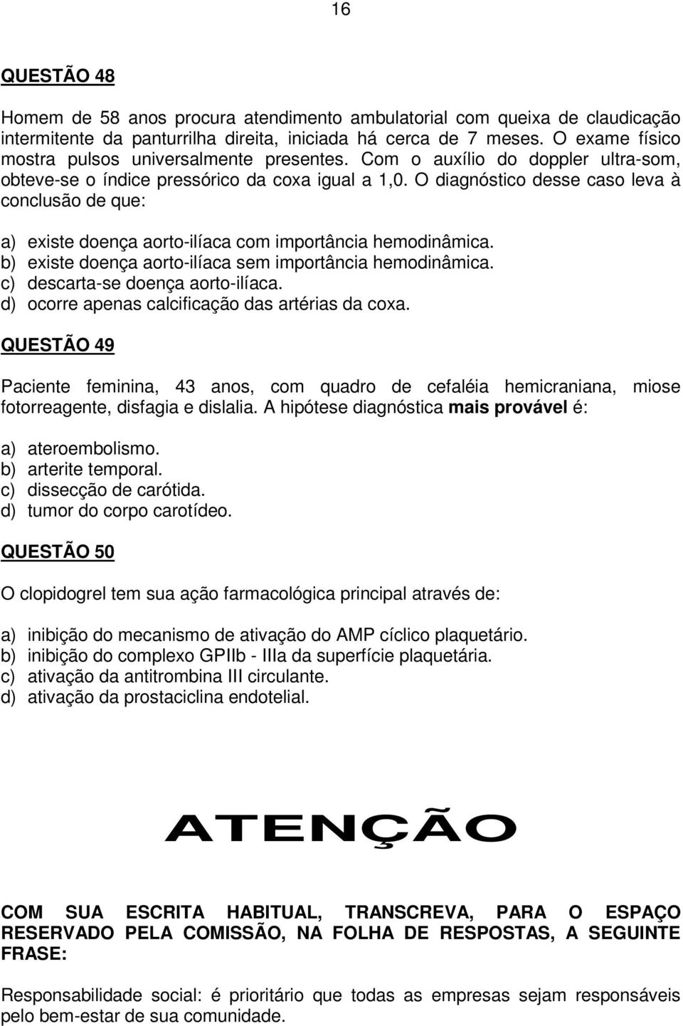 O diagnóstico desse caso leva à conclusão de que: a) existe doença aorto-ilíaca com importância hemodinâmica. b) existe doença aorto-ilíaca sem importância hemodinâmica.