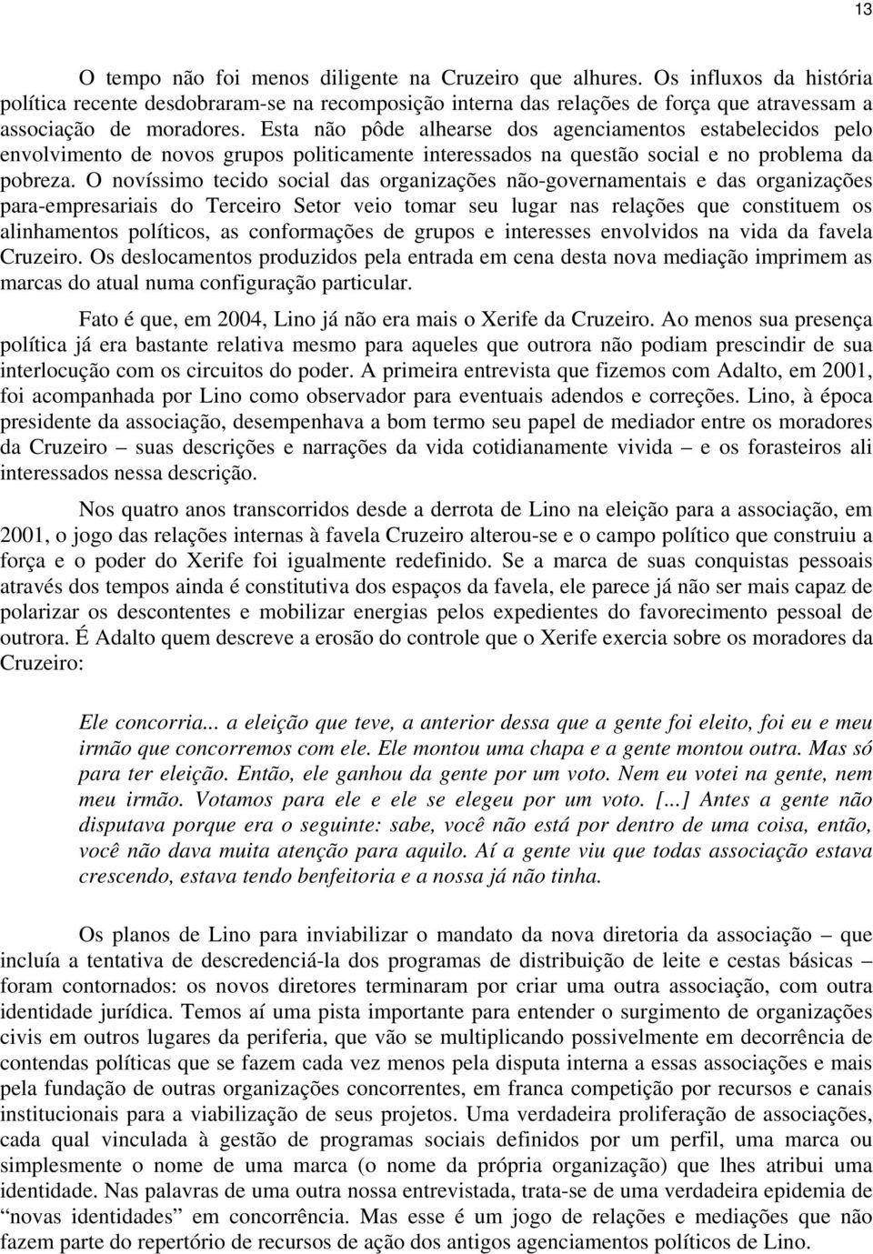 Esta não pôde alhearse dos agenciamentos estabelecidos pelo envolvimento de novos grupos politicamente interessados na questão social e no problema da pobreza.