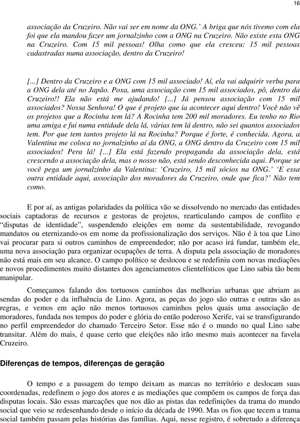 Aí, ela vai adquirir verba para a ONG dela até no Japão. Poxa, uma associação com 15 mil associados, pô, dentro da Cruzeiro!! Ela não está me ajudando! [...] Já pensou associação com 15 mil associados?