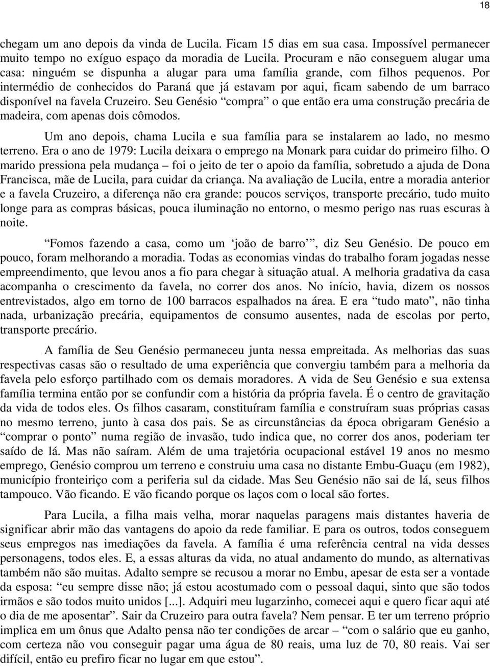 Por intermédio de conhecidos do Paraná que já estavam por aqui, ficam sabendo de um barraco disponível na favela Cruzeiro.