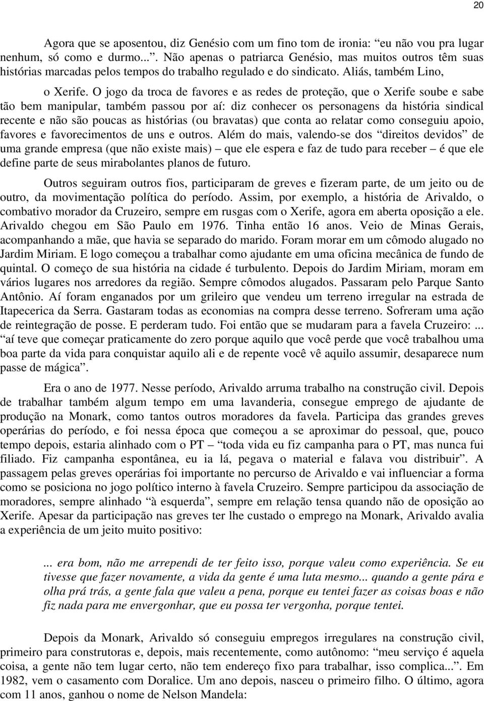 O jogo da troca de favores e as redes de proteção, que o Xerife soube e sabe tão bem manipular, também passou por aí: diz conhecer os personagens da história sindical recente e não são poucas as