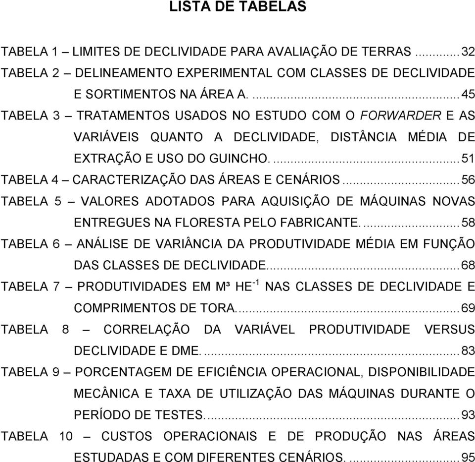 .. 56 TABELA 5 VALORES ADOTADOS PARA AQUISIÇÃO DE MÁQUINAS NOVAS ENTREGUES NA FLORESTA PELO FABRICANTE.... 58 TABELA 6 ANÁLISE DE VARIÂNCIA DA PRODUTIVIDADE MÉDIA EM FUNÇÃO DAS CLASSES DE DECLIVIDADE.