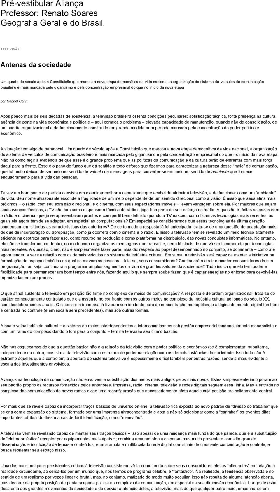 marcada pelo gigantismo e pela concentração empresarial do que no início da nova etapa por Gabriel Cohn Após pouco mais de seis décadas de existência, a televisão brasileira ostenta condições